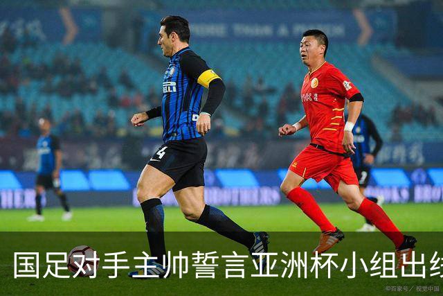 国足对手主帅誓言亚洲杯小组出线：新生代很有天赋