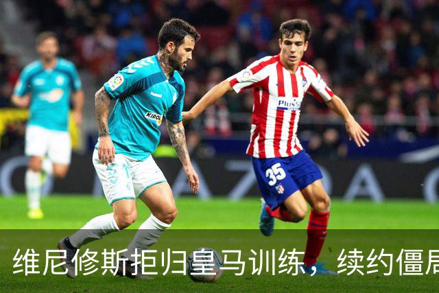 维尼修斯拒归皇马训练，续约僵局为阿森纳引援带来遐想
