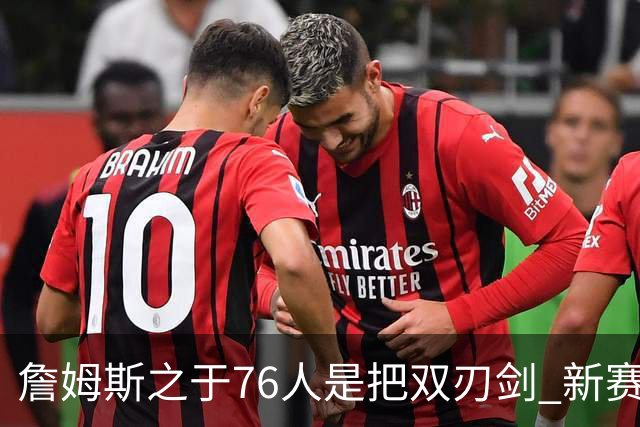 詹姆斯之于76人是把双刃剑 新赛季需直面六大隐患？