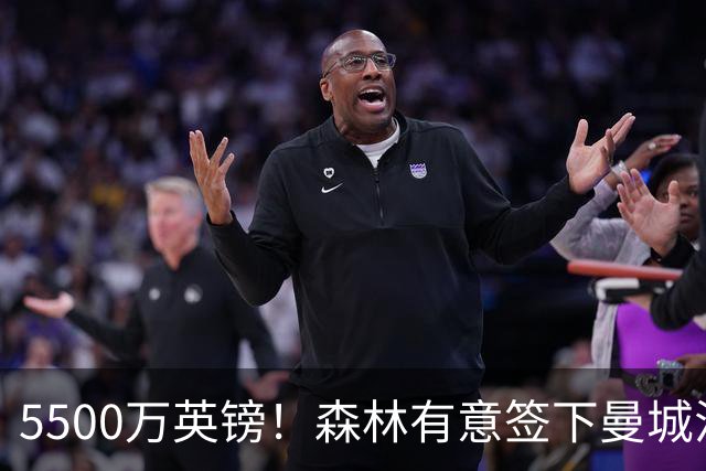 5500万英镑！森林有意签下曼城混子中场 马竞也曾有意但嫌贵放弃